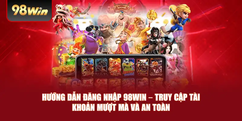 Hướng Dẫn Đăng Nhập 98win – Truy Cập Tài Khoản Mượt Mà Và An Toàn